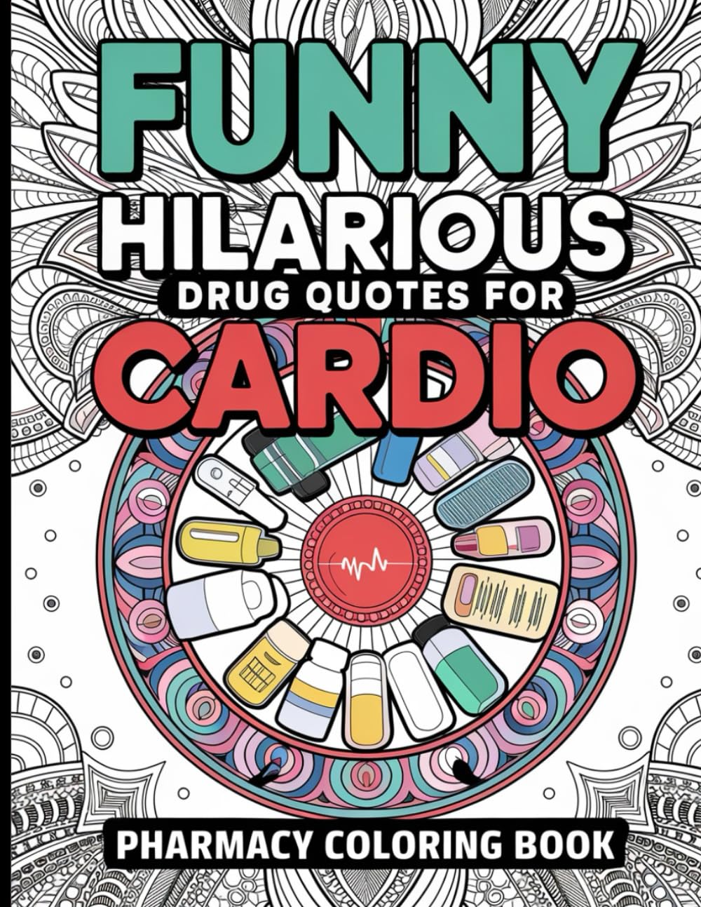 Pharmacy Coloring Book: Funny Hilarious Drug Quotes for Cardio Health, Stress Relief, Unique Mandalas