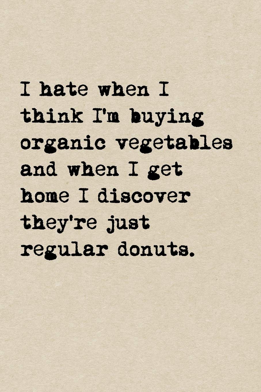 I Hate When I Think I'm Buying Organic Vegetables And When I Get Home I Discover They're Just Regular Donuts.: A Cute + Funny Notebook | Funny Dieting ... Women Who Hilariously Suck At Eating Healthy
