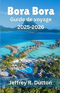 Bora Bora Guide de voyage 2025-2026: À la découverte de l'île et du lagon de la Polynésie française