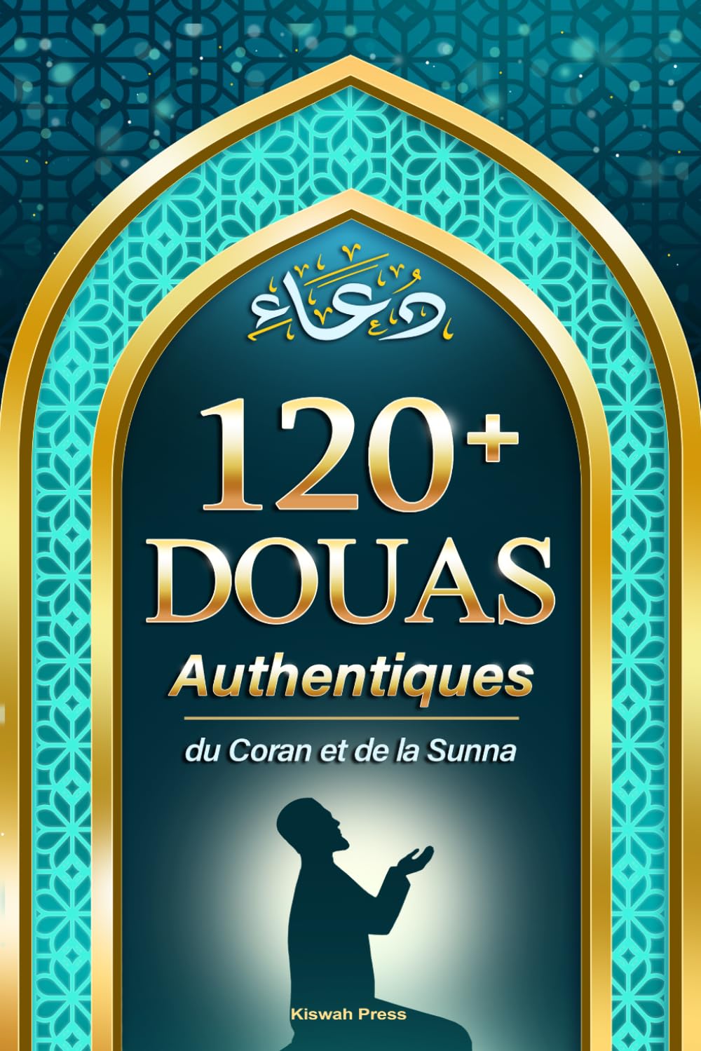 120+ Douas Authentiques du Coran et de la Sunna: Invocations quotidiennes, adhkars et protection avec translittération et traduction