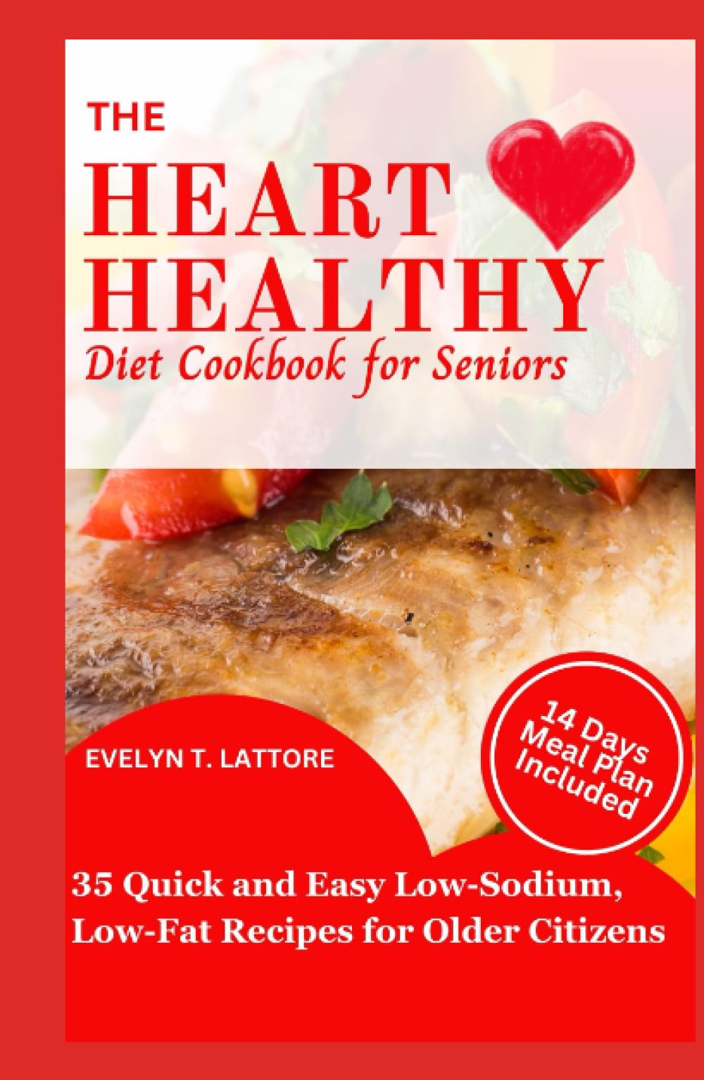 THE HEART HEALTHY DIET COOKBOOK FOR SENIORS: 35 Quick and Easy Low- Sodium, Low-Fat Recipes for Older Citizens with 14-Days Meal Plan