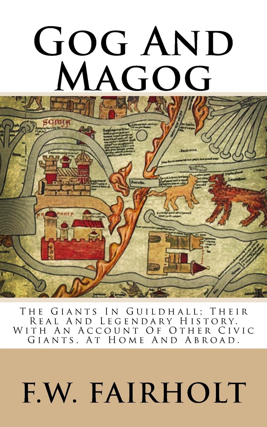 Gog And Magog: The Giants In Guildhall; Their Real And Legendary History. With An Account Of Other Civic Giants, At Home And Abroad.