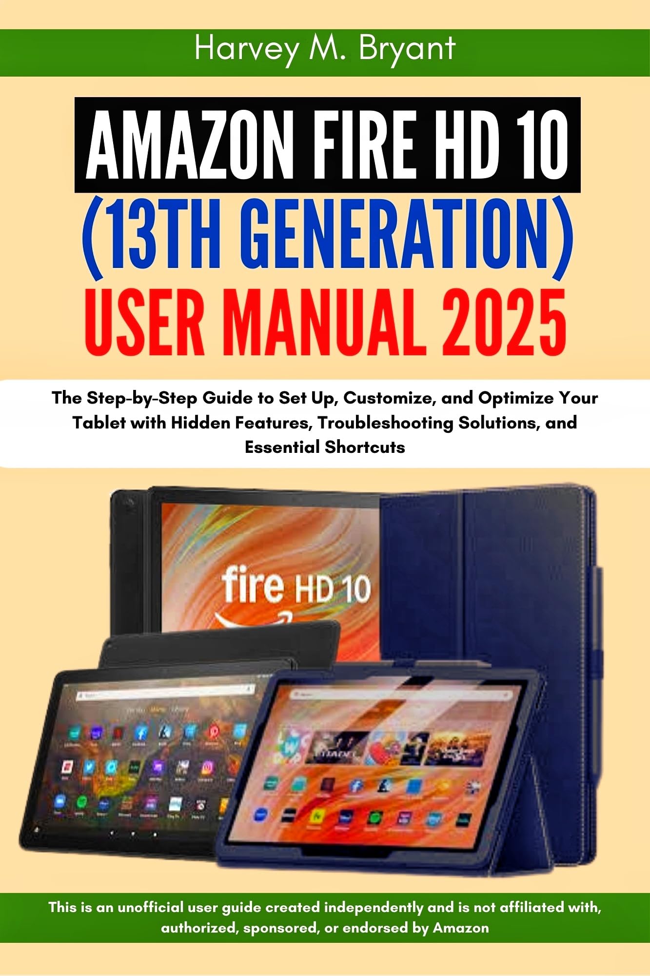 Amazon Fire HD 10 (13th Generation) User Manual 2025: The Step-by-Step Guide to Set Up, Customize, and Optimize Your Tablet with Hidden Features, Troubleshooting Solutions, and Essential Shortcuts