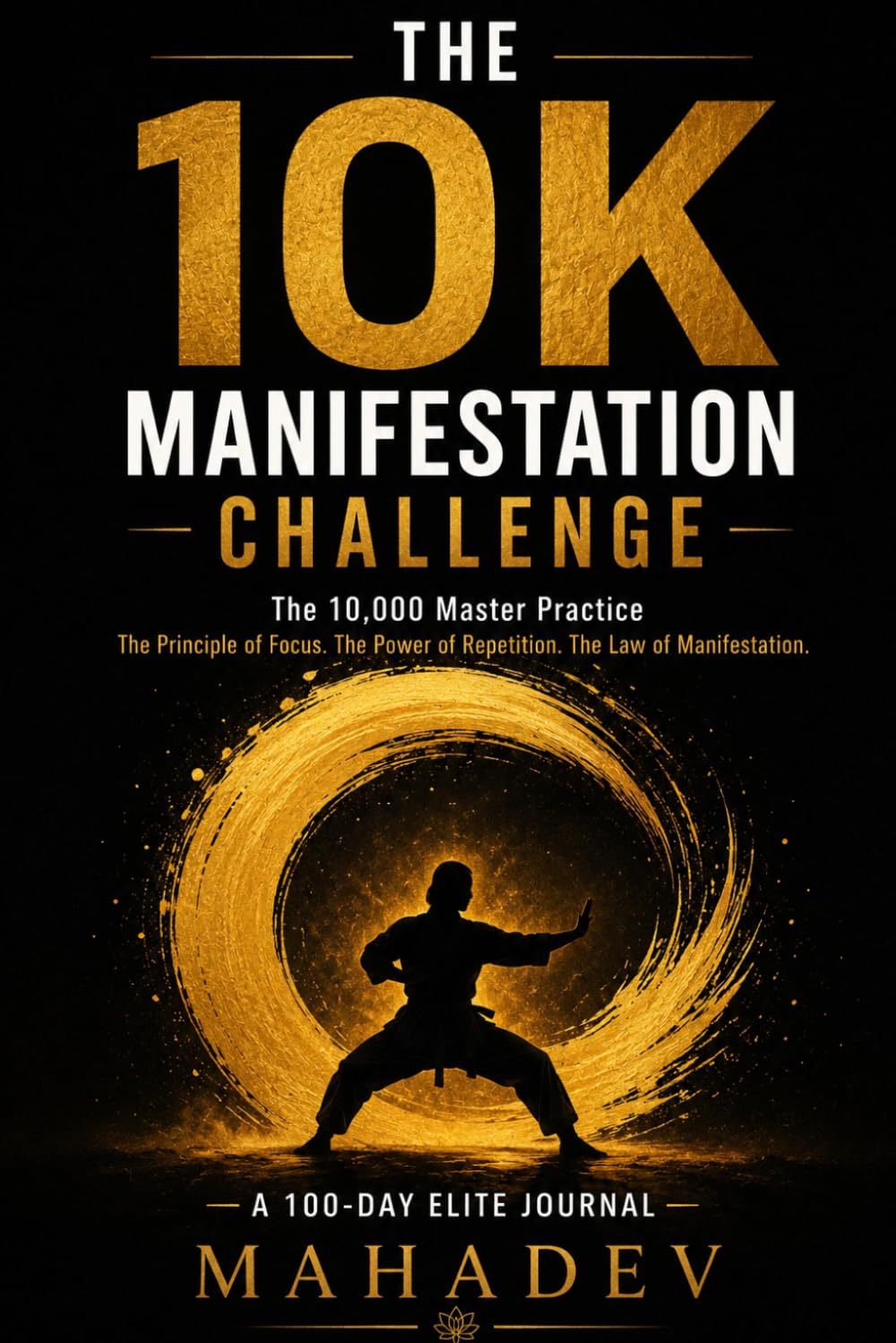 THE 10K MANIFESTATION CHALLENGE: The 10,000 Master Practice - The Bruce Lee Principle Applied to Your Subconscious Mind