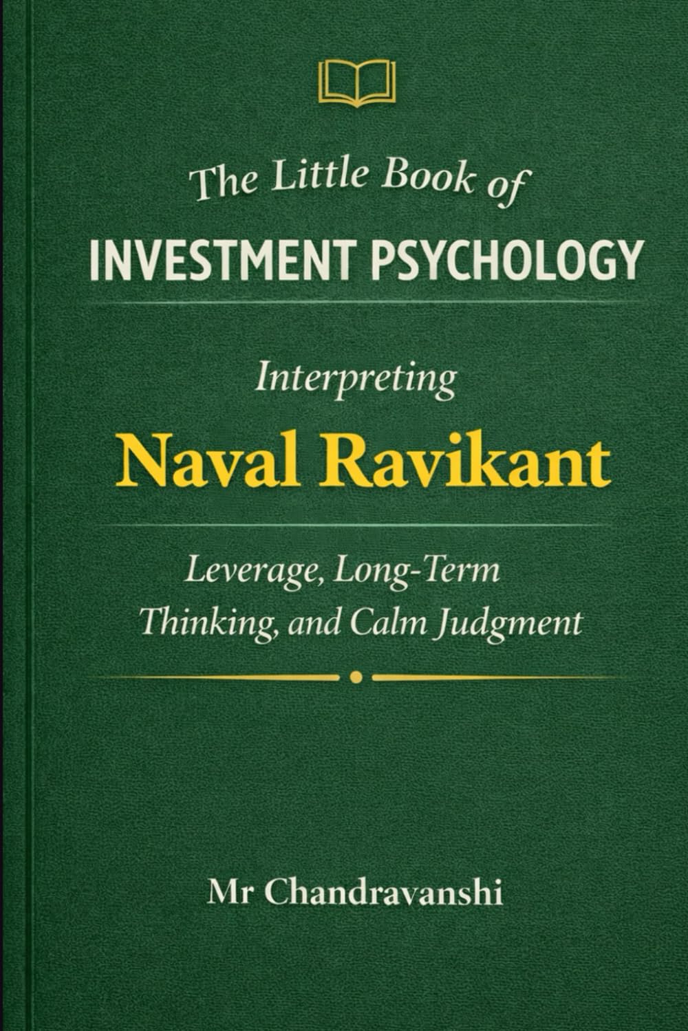 The Little Book of Investment Psychology: Interpreting Naval Ravikant on Leverage, Long-Term Thinking, and Calm Judgment (The Little Book Series: Decision Filters)