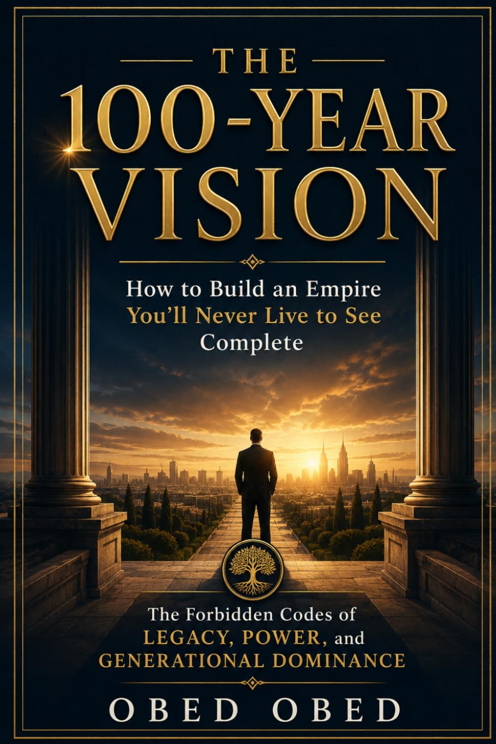 THE 100-YEAR VISION; How to Build an Empire You'll Never Live to See Complete: The Forbidden Codes of Legacy, Power, and Generational Dominance