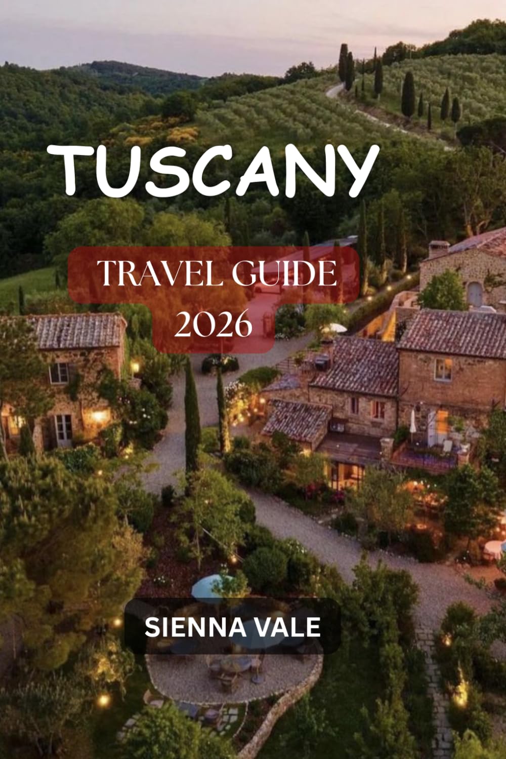 TUSCANY TRAVEL GUIDE 2026: The Ultimate Guide to Italy’s Timeless Landscapes, Historic Cities, Vineyards, Villages, and Unforgettable Adventures
