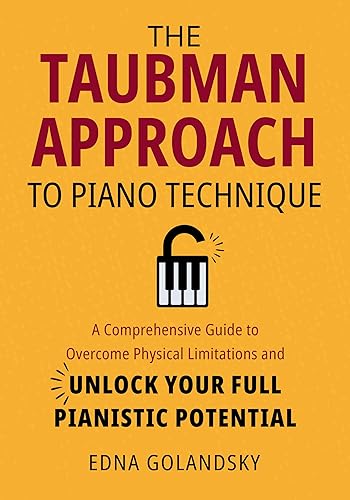 The Taubman Approach to Piano Technique: A Comprehensive Guide to Overcome Physical Limitations and Unlock Your Full Pianistic Potential