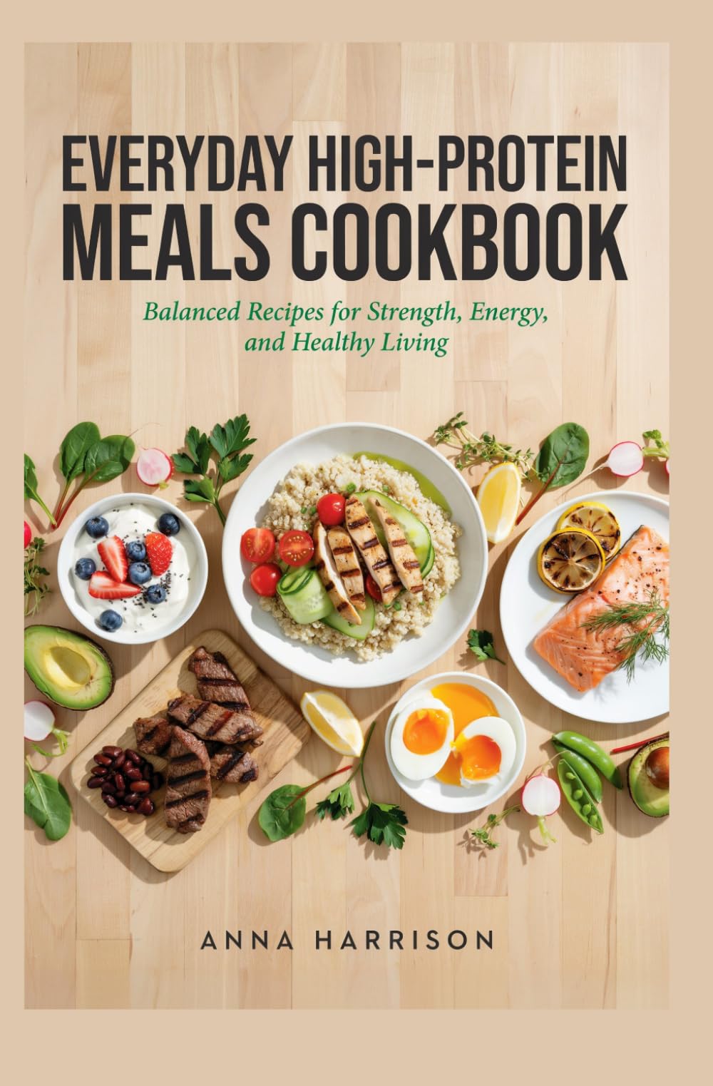 EVERYDAY HIGH-PROTEIN MEALS COOKBOOK: Balanced Recipes for Strength, Energy and Healthy Living