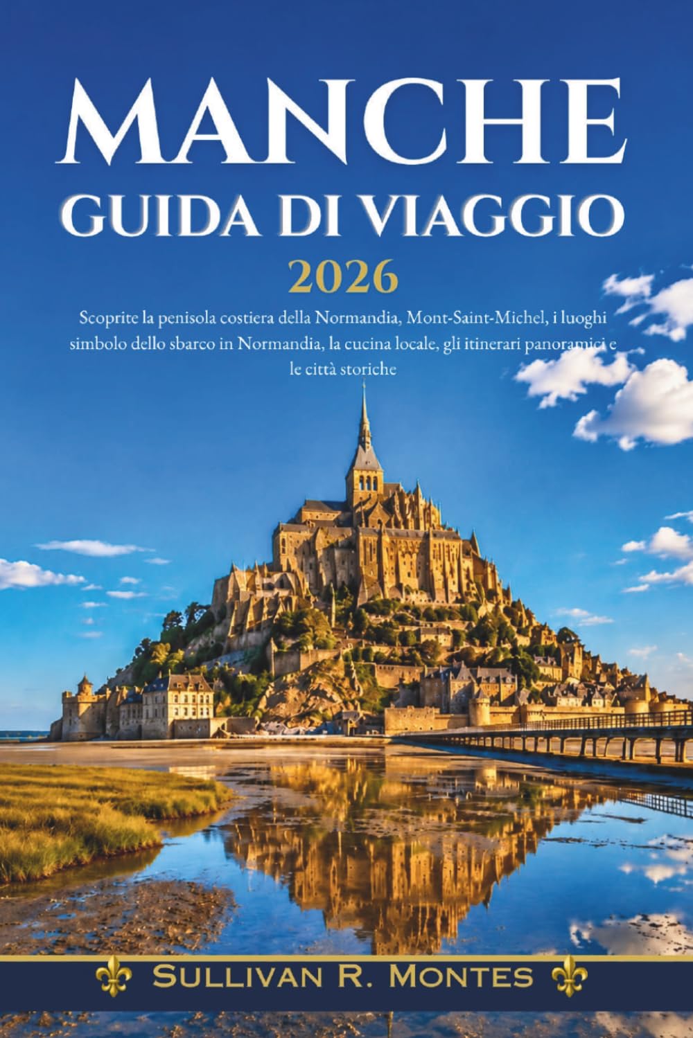 Manche Guida Di Viaggio 2026: Scoprite la penisola costiera della Normandia, Mont Saint-Michel, i luoghi simbolo dello sbarco in Normandia, la cucina ... gli itinerari panoramici e le città storiche.