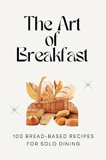 The Art of Breakfast: 100 Bread-Based Recipes for Solo Dining