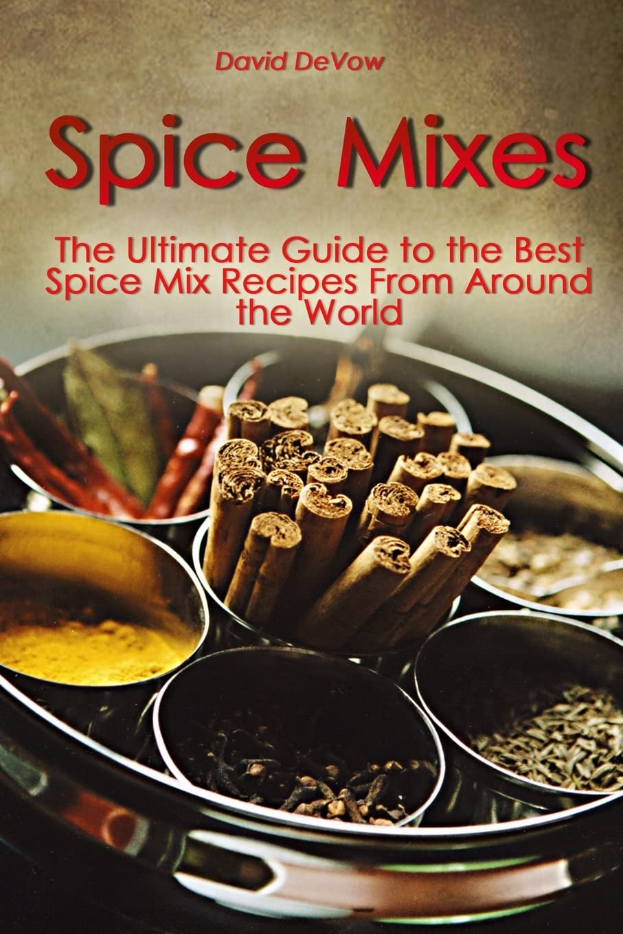 Spice Mixes: The Ultimate Guide to the Best Spice Mix Recipes From Around the World: Volume 1 (Ultimate Cookbooks and Recipes)