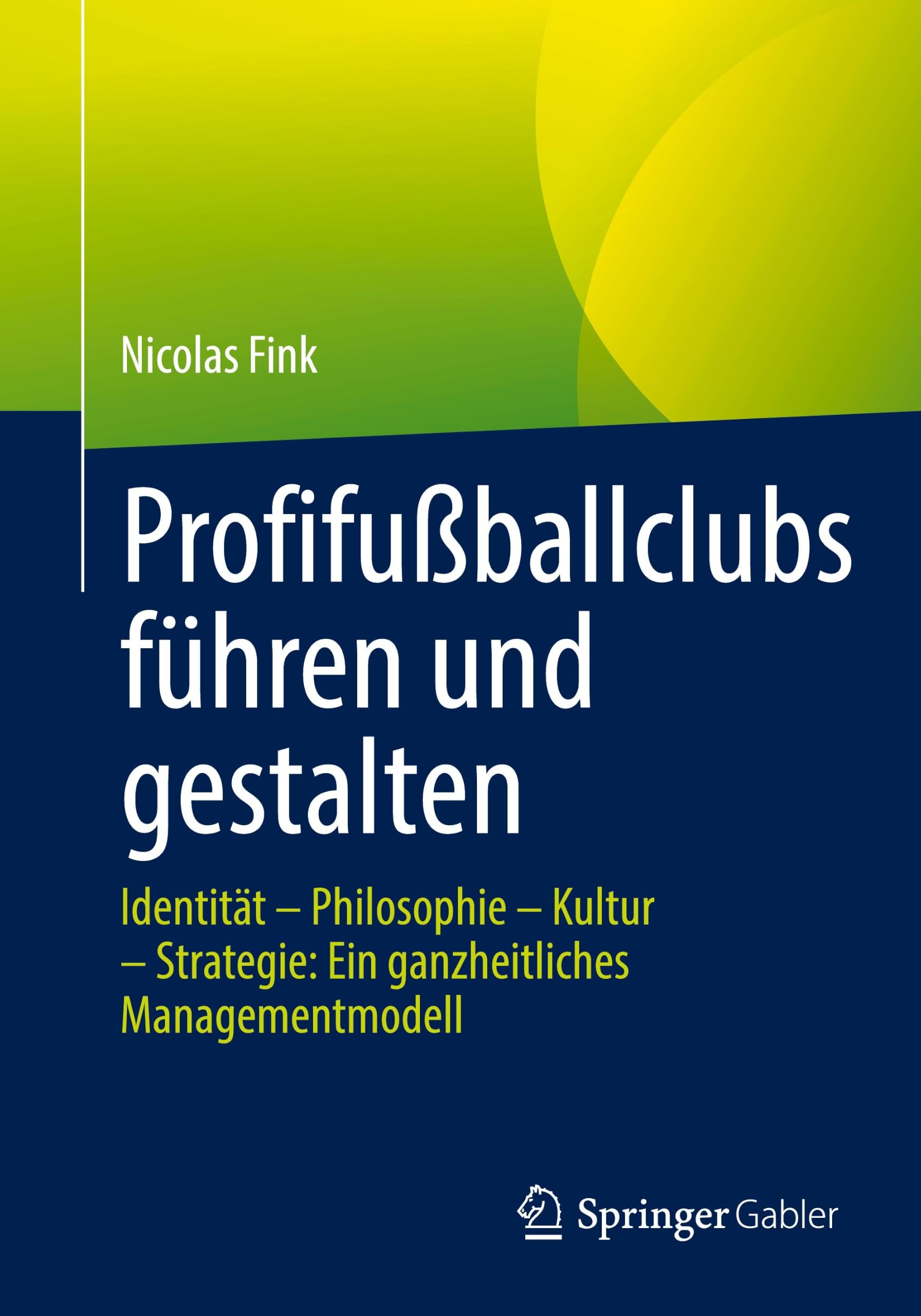 Profifußballclubs führen und gestalten: Identität – Philosophie – Kultur – Strategie: Ein ganzheitliches Managementmodell