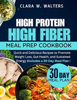 High Protein High Fiber Meal Prep Cookbook: Quick and Delicious Recipes to Promote Weight Loss, Gut Health, and Sustained Energy (Includes a 30-Day Meal Plan )C