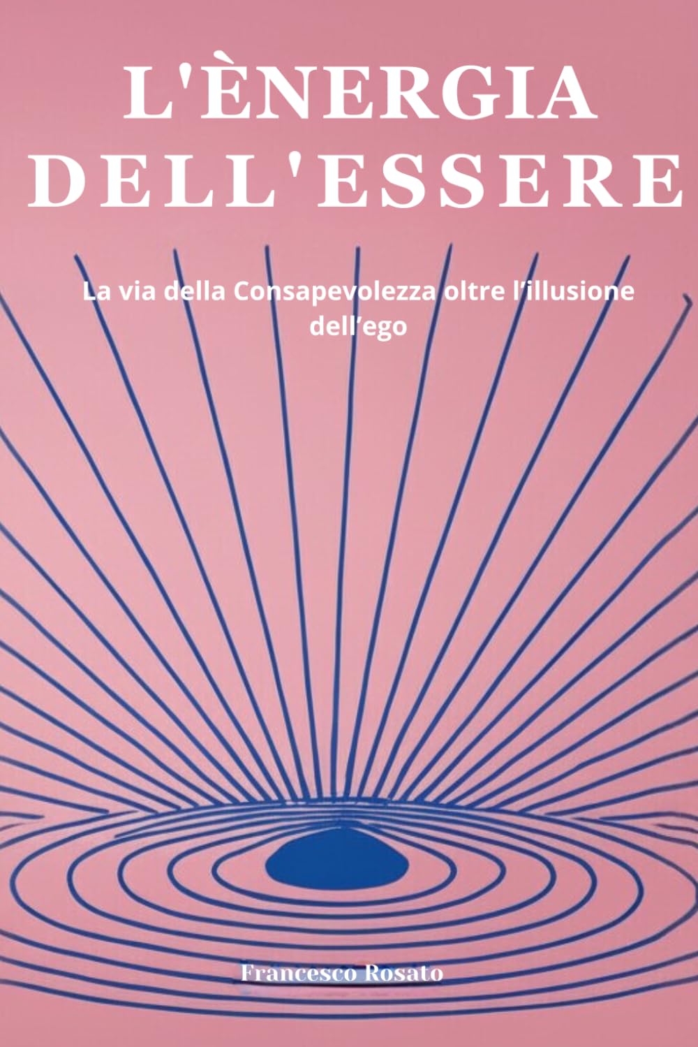 L'Energia dell'Essere: La via della Consapevolezza oltre l'illusione dell'ego