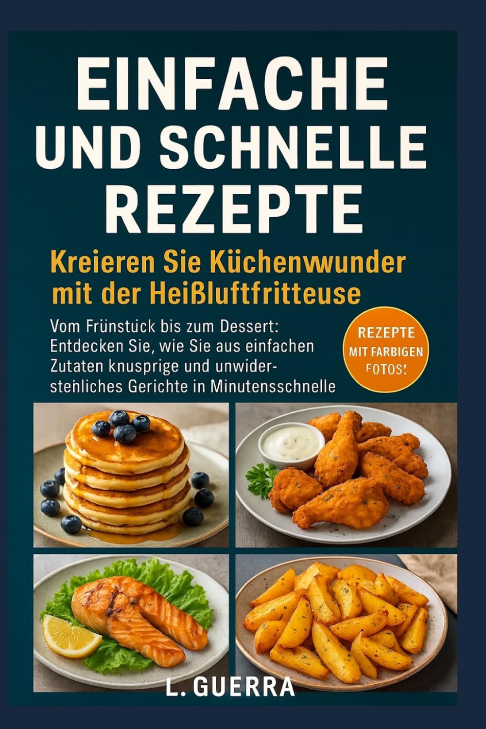 Einfache und Schnelle Rezepte: Zaubere Wunder in der Küche mit der Heißluftfritteuse: Vom Frühstück bis zum Dessert: Entdecke, wie du einfache Zutaten ... und unwiderstehliche Gerichte verwandelst