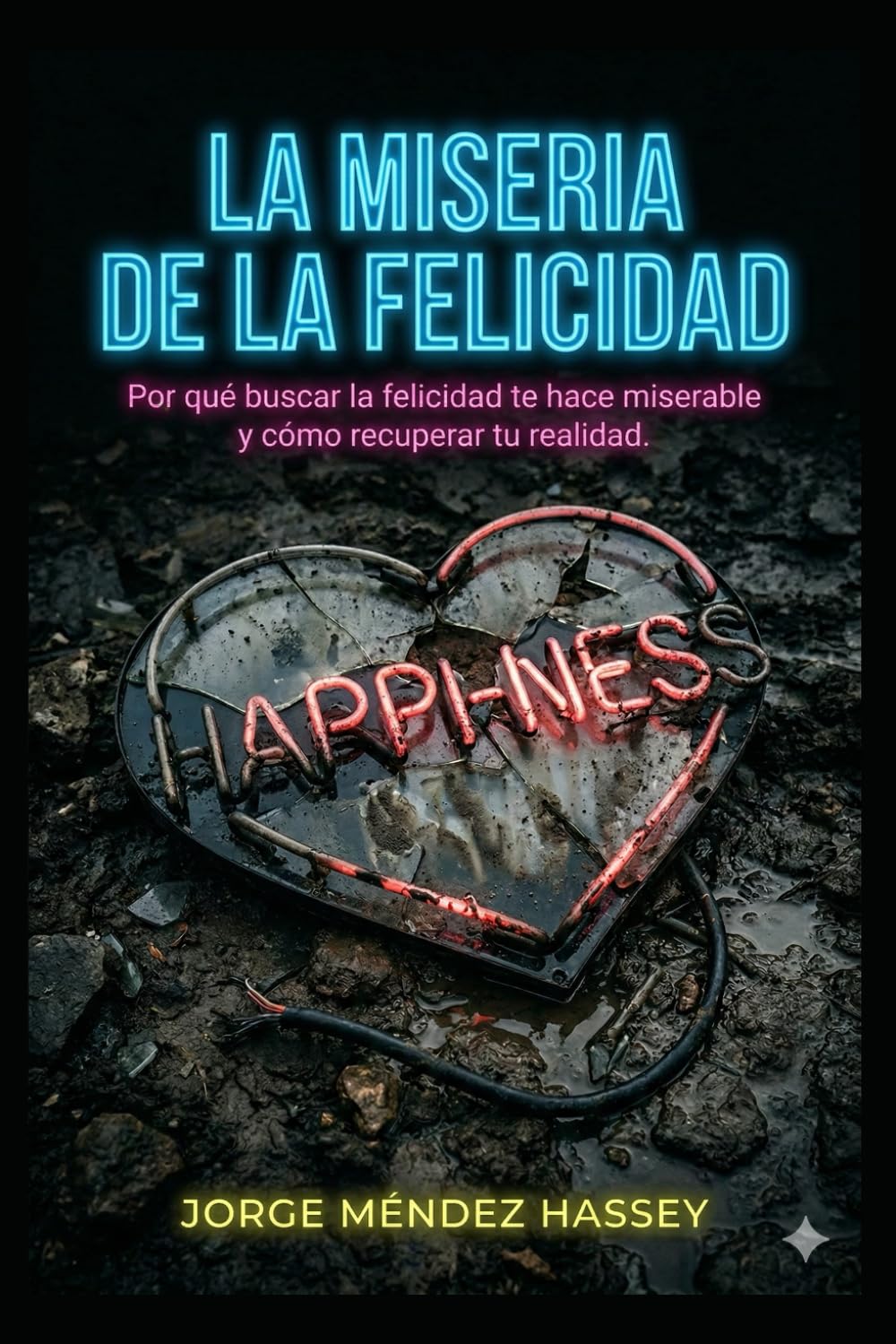 La Miseria de la Felicidad: Por qué buscar la felicidad te hace miserable y cómo recuperar tu realidad