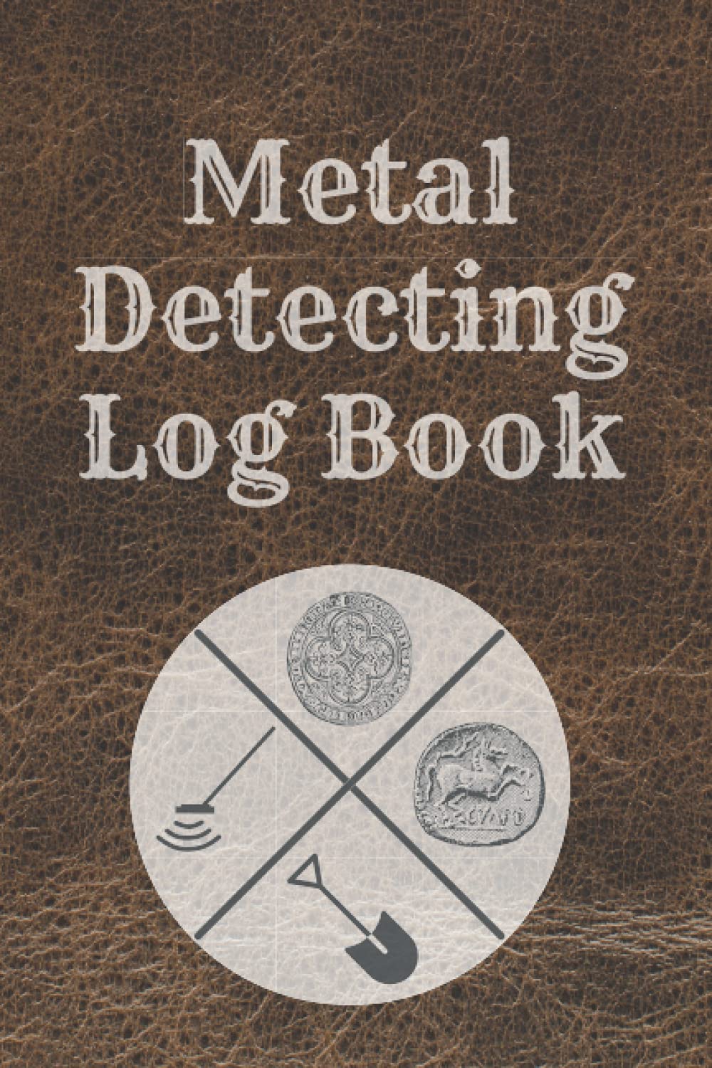 Metal Detecting Log Book: Detecting Record Book For Everyone Treasure Hunting Journal