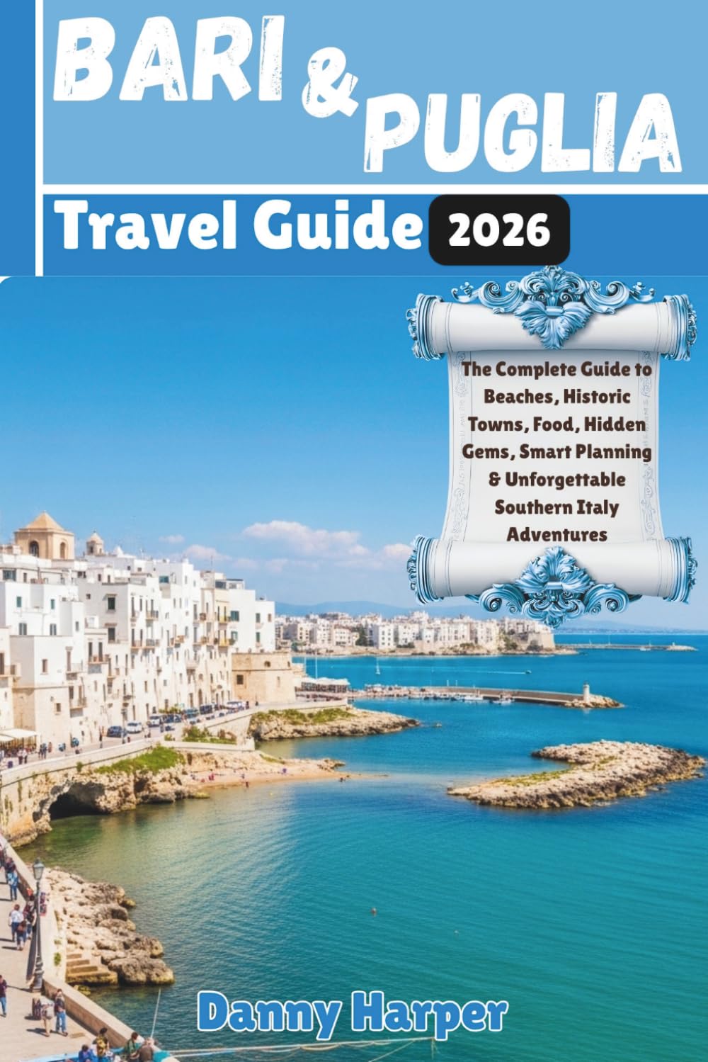 Bari and Puglia Travel Guide 2026: The Complete Guide to Beaches, Historic Towns, Food, Hidden Gems, Smart Planning & Unforgettable Southern Italy Adventures