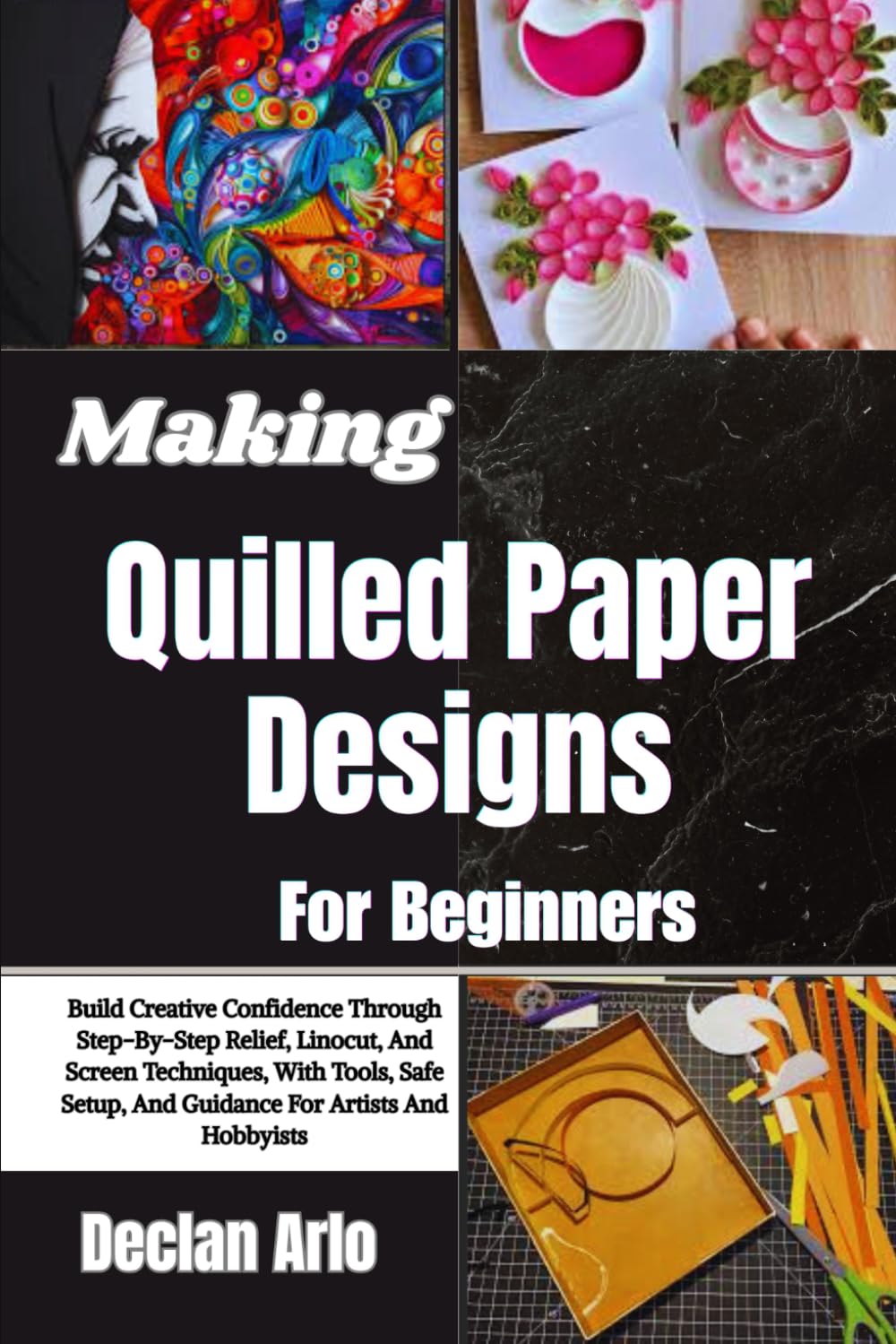 Making Quilled Paper Designs For Beginners: Step-By-Step Techniques And Creative Tips For Crafting Stunning Paper Art Projects With Ease