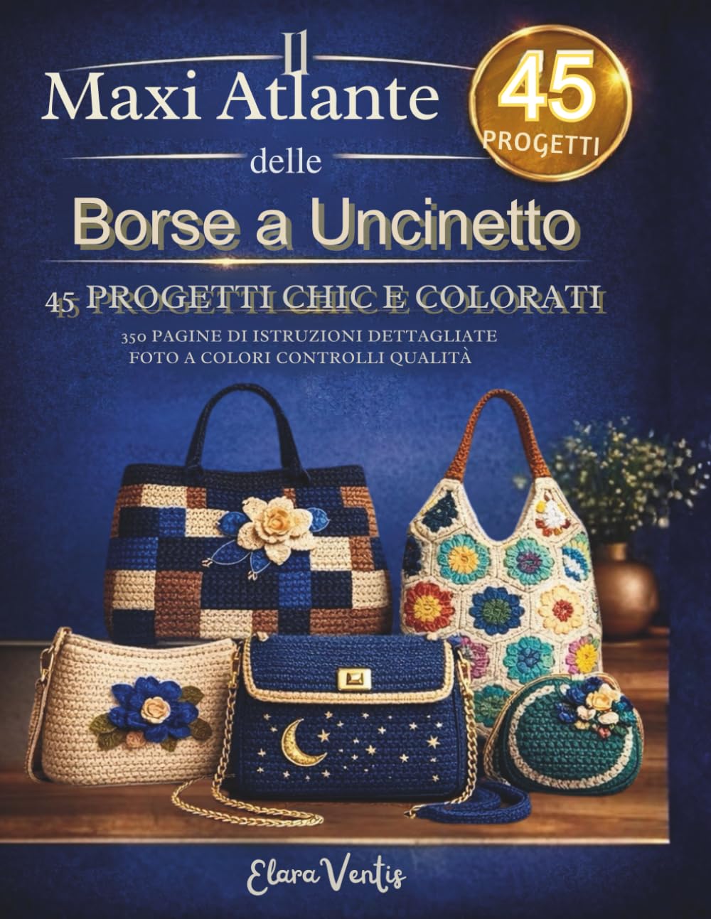 IL MAXI ATLANTE DELLE BORSE A UNCINETTO: 45 progetti chic e colorati 350 PAGINE di ISTRUZIONI dettagliate FOTO A COLORI CONTROLLI QUALITÀ