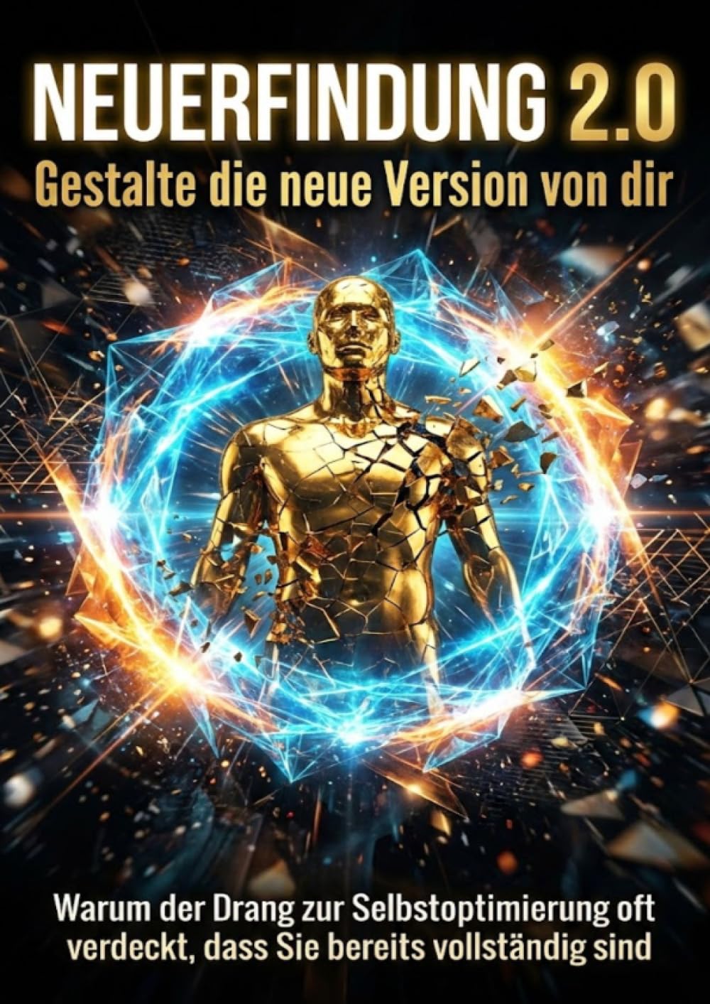 Neuerfindung 2.0: Gestalte die neue Version von dir: Warum der Drang zur Selbstoptimierung oft verdeckt, dass Sie bereits vollständig sind