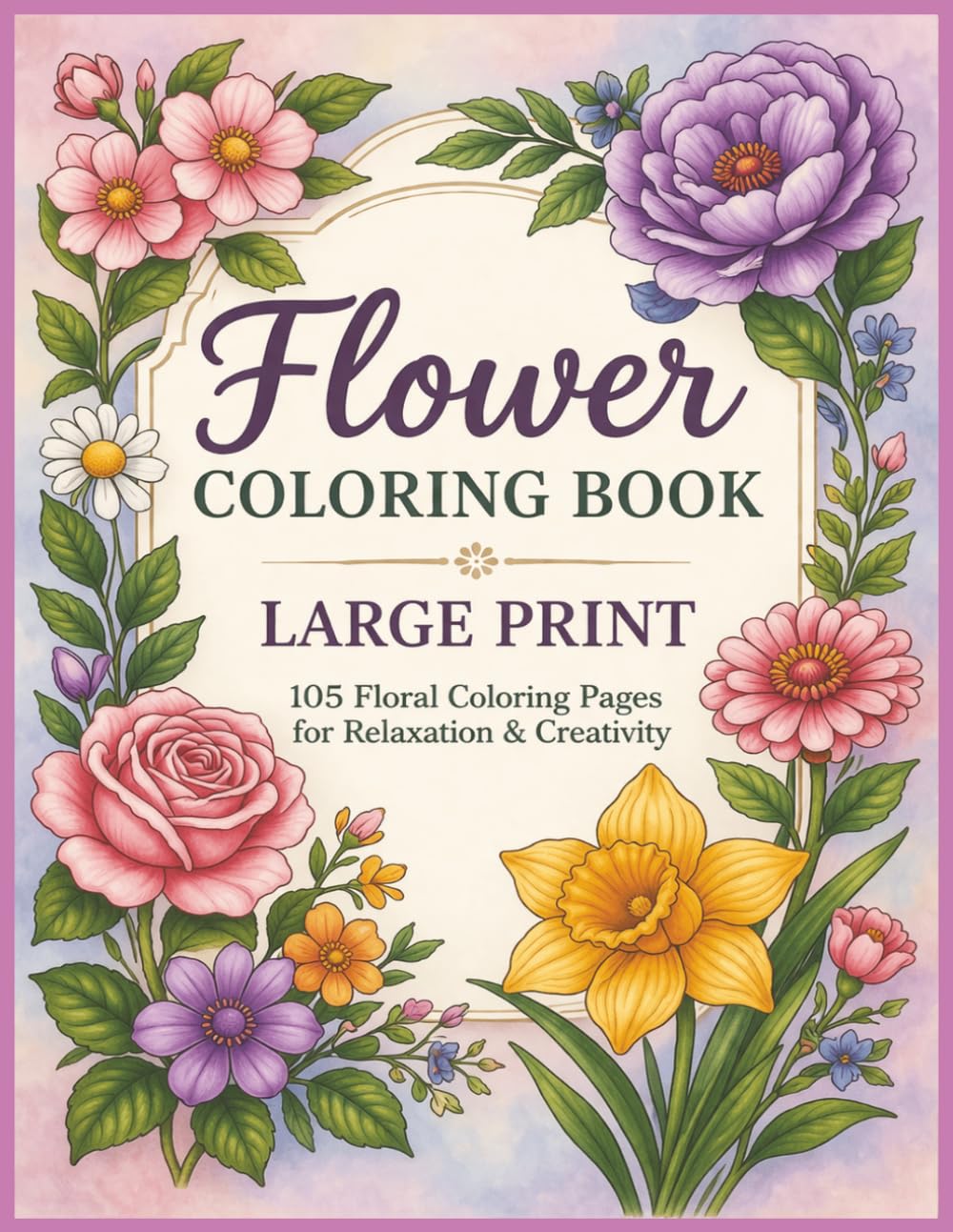 Flower Coloring Book. Large print, 105 floral Coloring pages for relaxation and creativity.: A Stunning Collection of 105 Hand-Drawn Flower Designs to Calm Your Mind and Spark Creativity