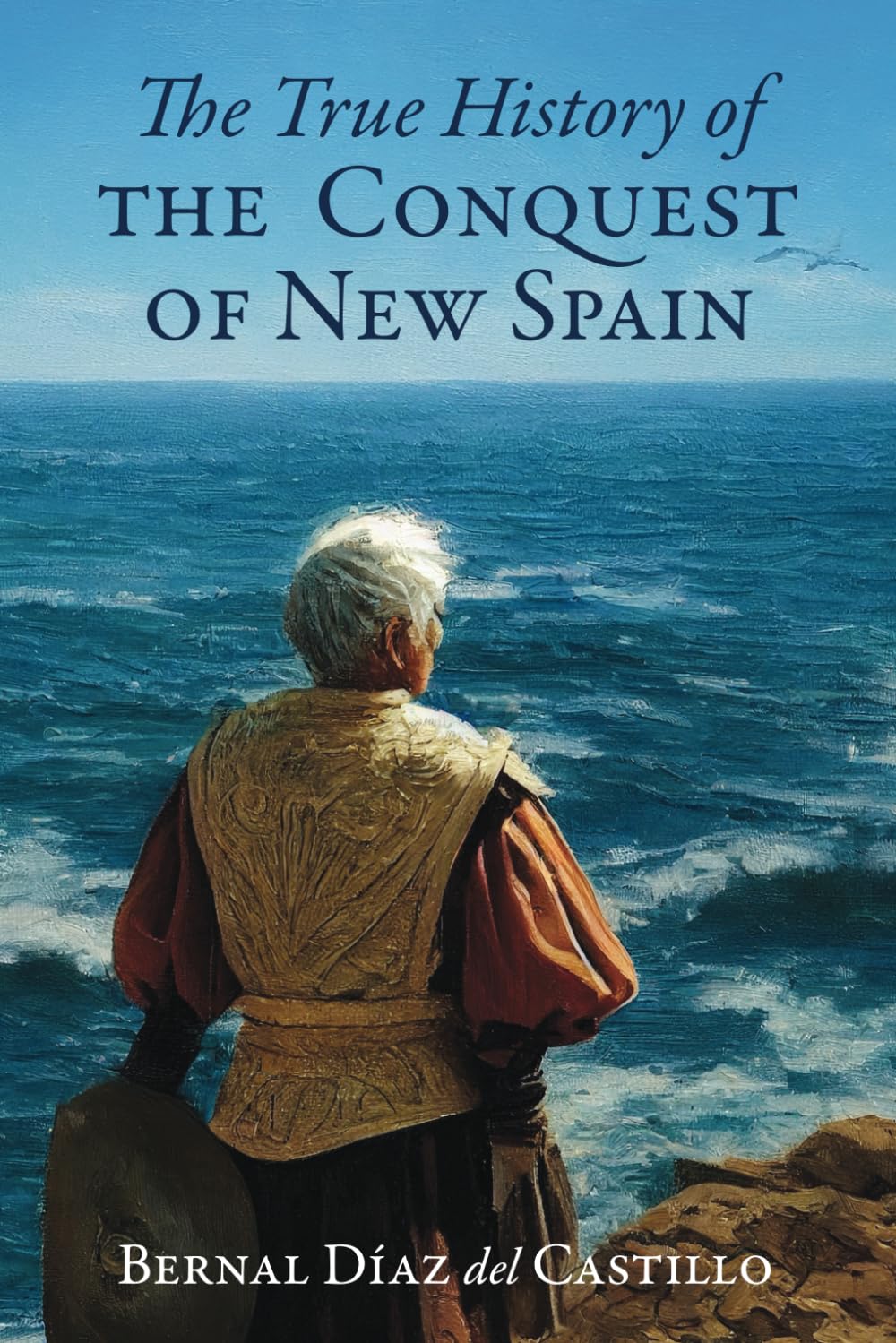 The True History of the Conquest of New Spain: The Memoirs of the Conquistador Bernal Díaz del Castillo written by himself containing a true and full ... and conquest of Mexico and New Spain