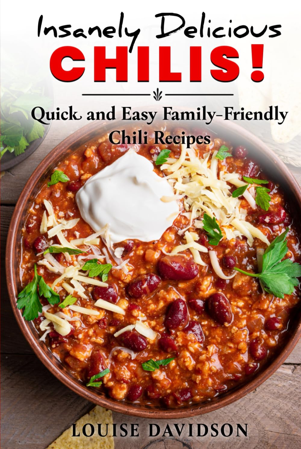 Insanely Delicious Chilis! Quick and Easy, Family-Friendly Chili Recipes (Comfort Food Recipe Books)