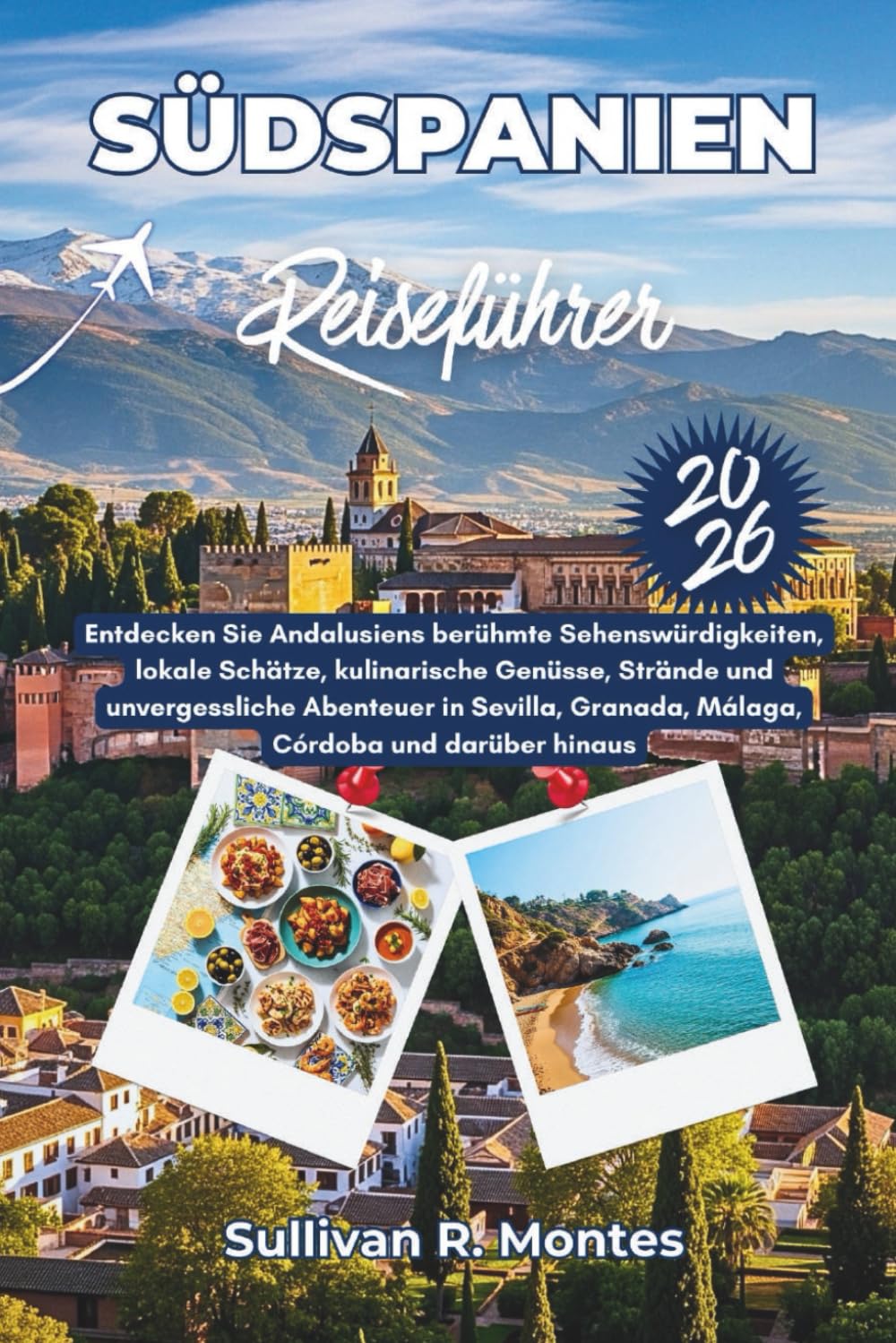 Südspanien Reiseführer 2026: Entdecken Sie Andalusiens berühmte Sehenswürdigkeiten, lokale Schätze, kulinarische Genüsse, Strände und unvergessliche ... Granada, Málaga, Córdoba und darüber hinaus.