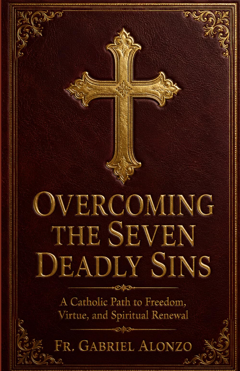 OVERCOMING THE SEVEN DEADLY SINS: A Catholic Path to Freedom, Virtue, and Spiritual Renewal