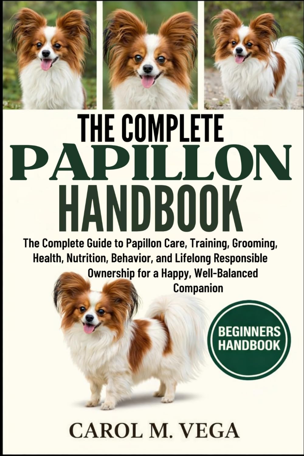 THE COMPLETE PAPILLON HANDBOOK: The Complete Guide to Papillon Care, Training, Grooming, Health, Nutrition, Behavior, and Lifelong Responsible Ownership for a Happy, Well-Balanced Companion