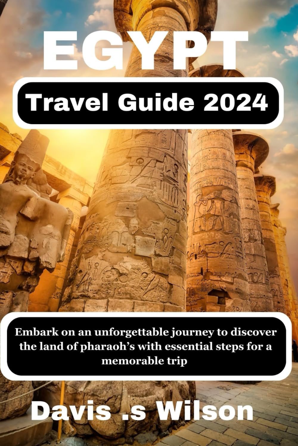 Egypt travel guide 2024: Embark on an unforgettable journey to discover the land of pharaoh with essential steps for a memorable trip
