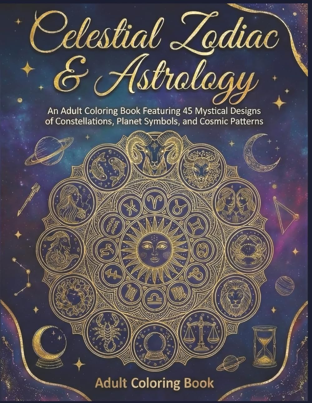 Celestial Zodiac & Astrology: An Adult Coloring Book Featuring 45 Mystical Designs of Constellations, Planet Symbols, and Sacred Geometry for Stress Relief and Cosmic Connection