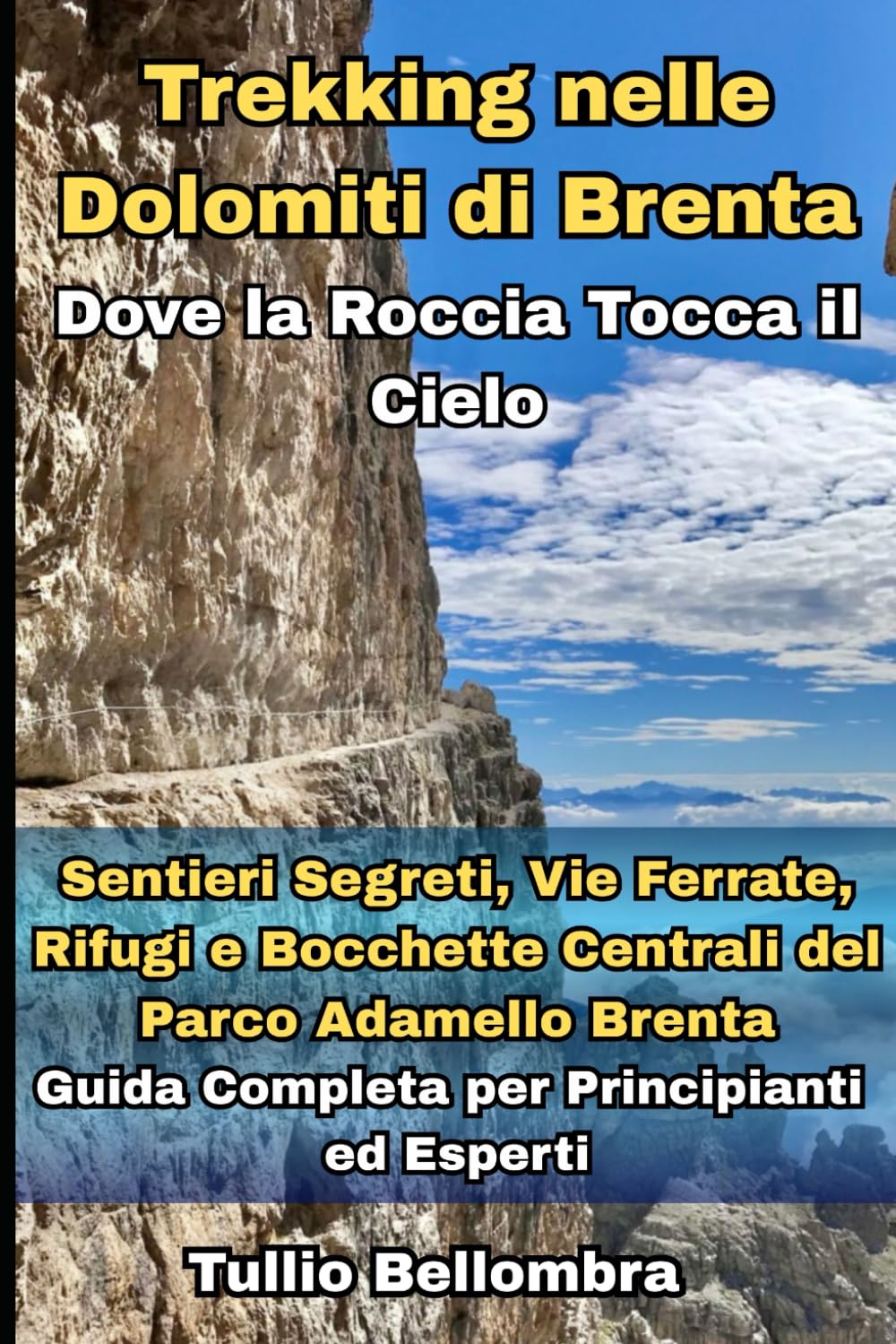 Trekking nelle Dolomiti di Brenta: Dove la Roccia Tocca il Cielo: Sentieri Segreti, Vie Ferrate, Rifugi e Bocchette Centrali del Parco Adamello Brenta: Guida Completa per Principianti ed Esperti
