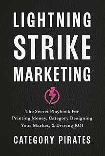 Lightning Strike Marketing: The Secret Playbook For Printing Money, Category Designing Your Market, & Driving ROI