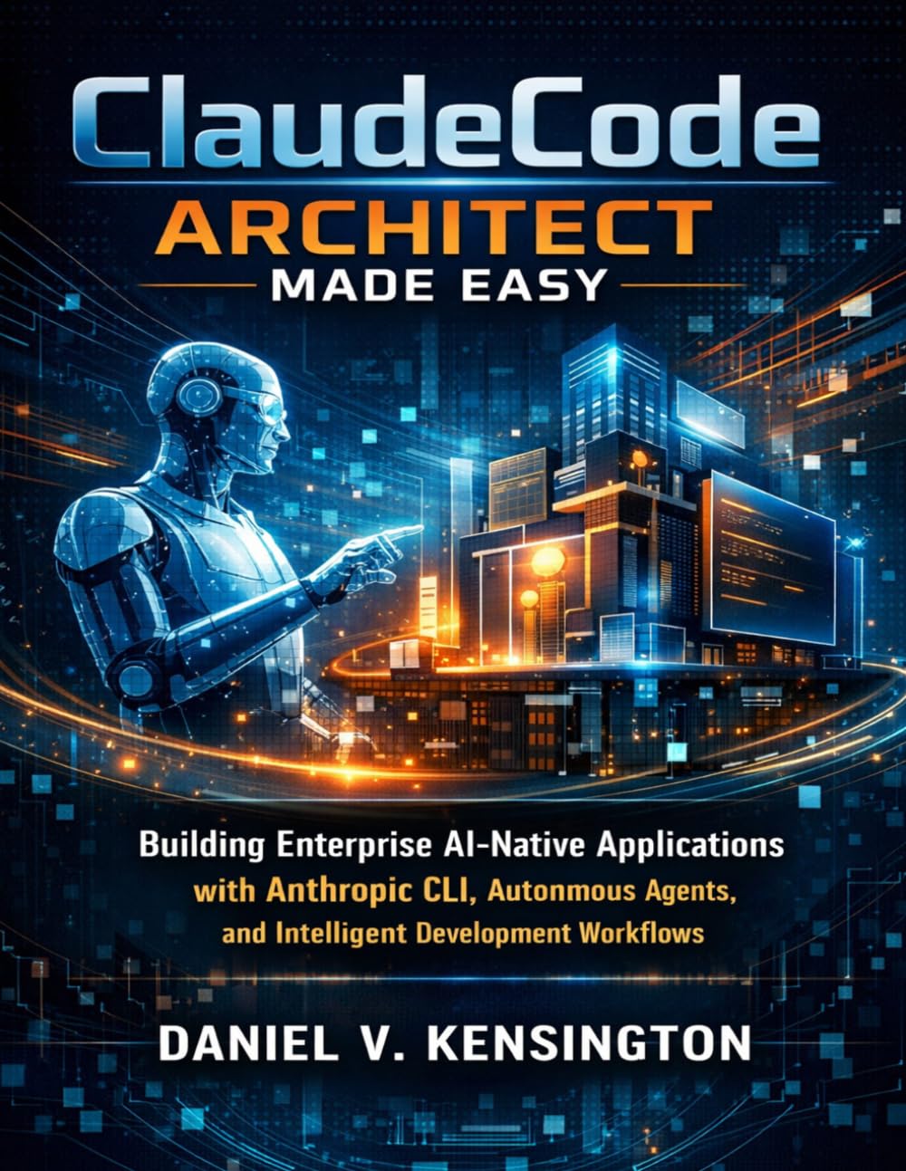 Claude Code Architect Made Easy: Building Enterprise AI-Native Applications with Anthropic CLI, Autonomous Agents, and Intelligent Development Workflows (Quick Start Developer Series)