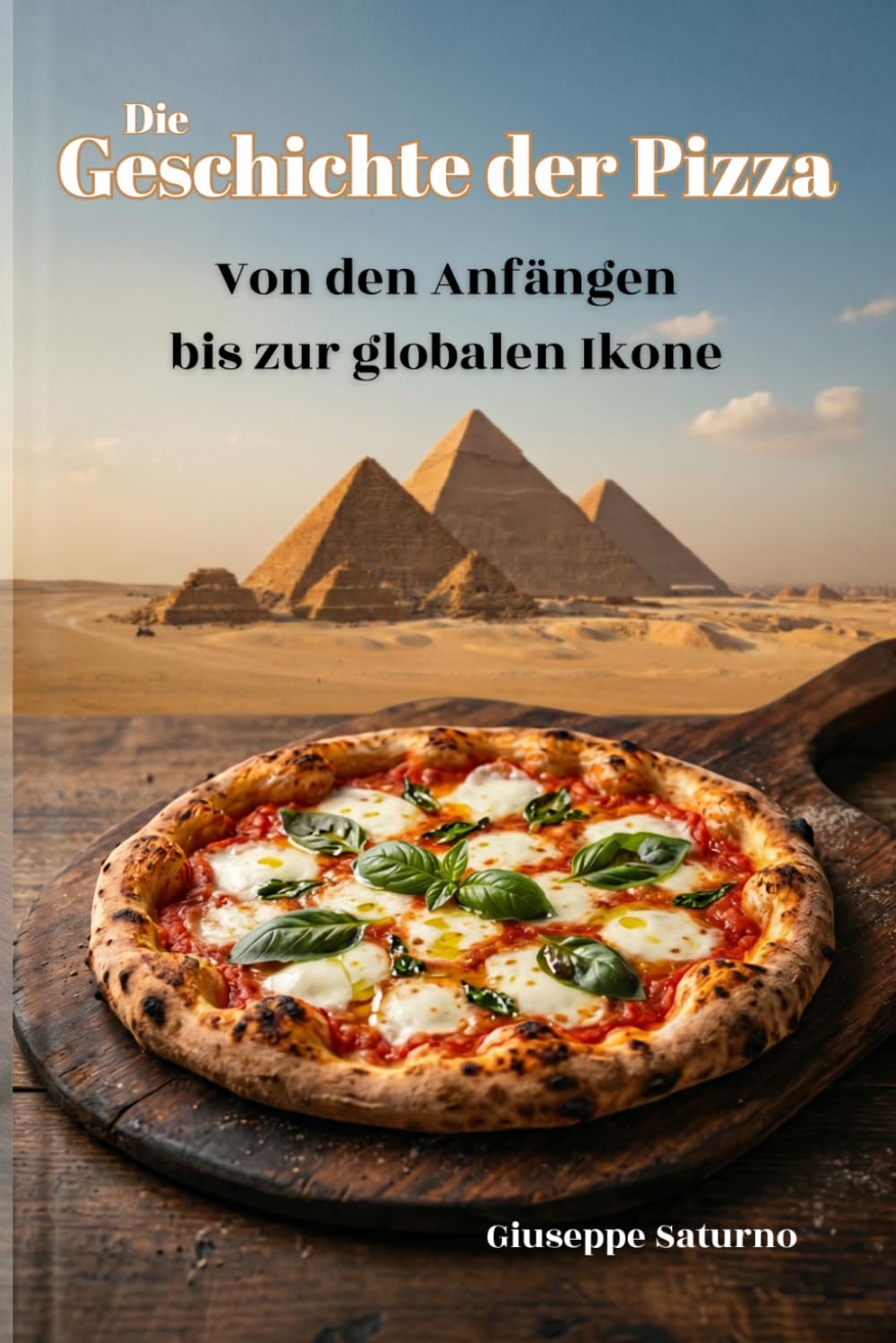 Die Geschichte der Pizza: Von den alten Ägyptern bis zur modernen Gastronomiekultur: Eine kulinarische Reise durch Legenden, Rezepte und Kuriositäten