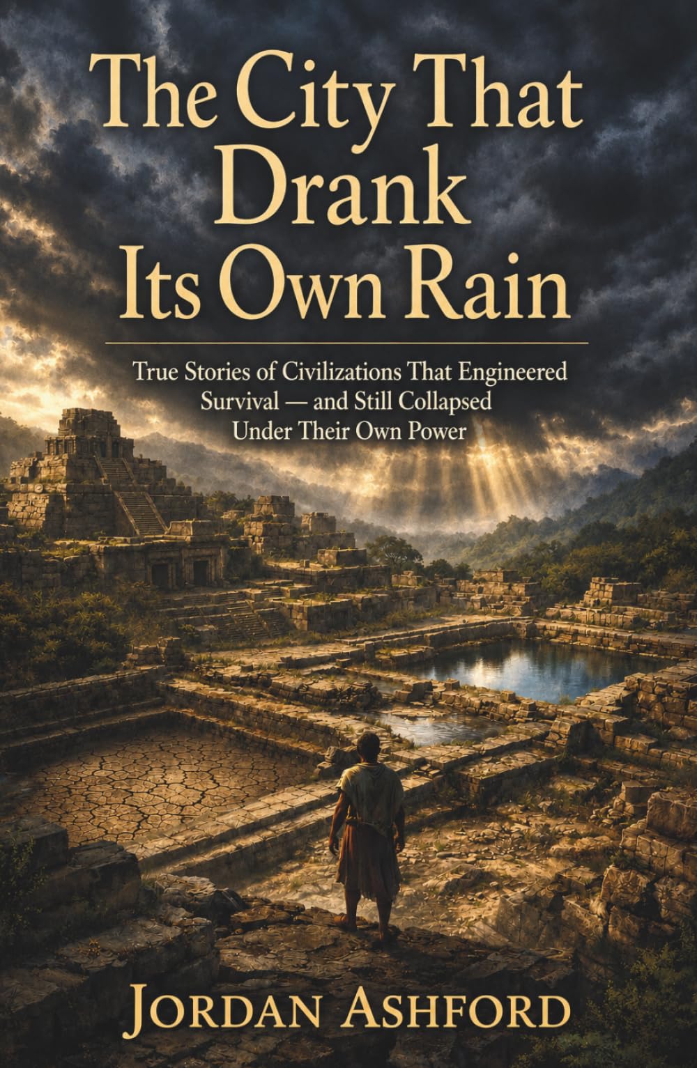The City That Drank Its Own Rain: True Stories of Civilizations That Engineered Survival — and Still Collapsed Under Their Own Power (Crimes Against History)