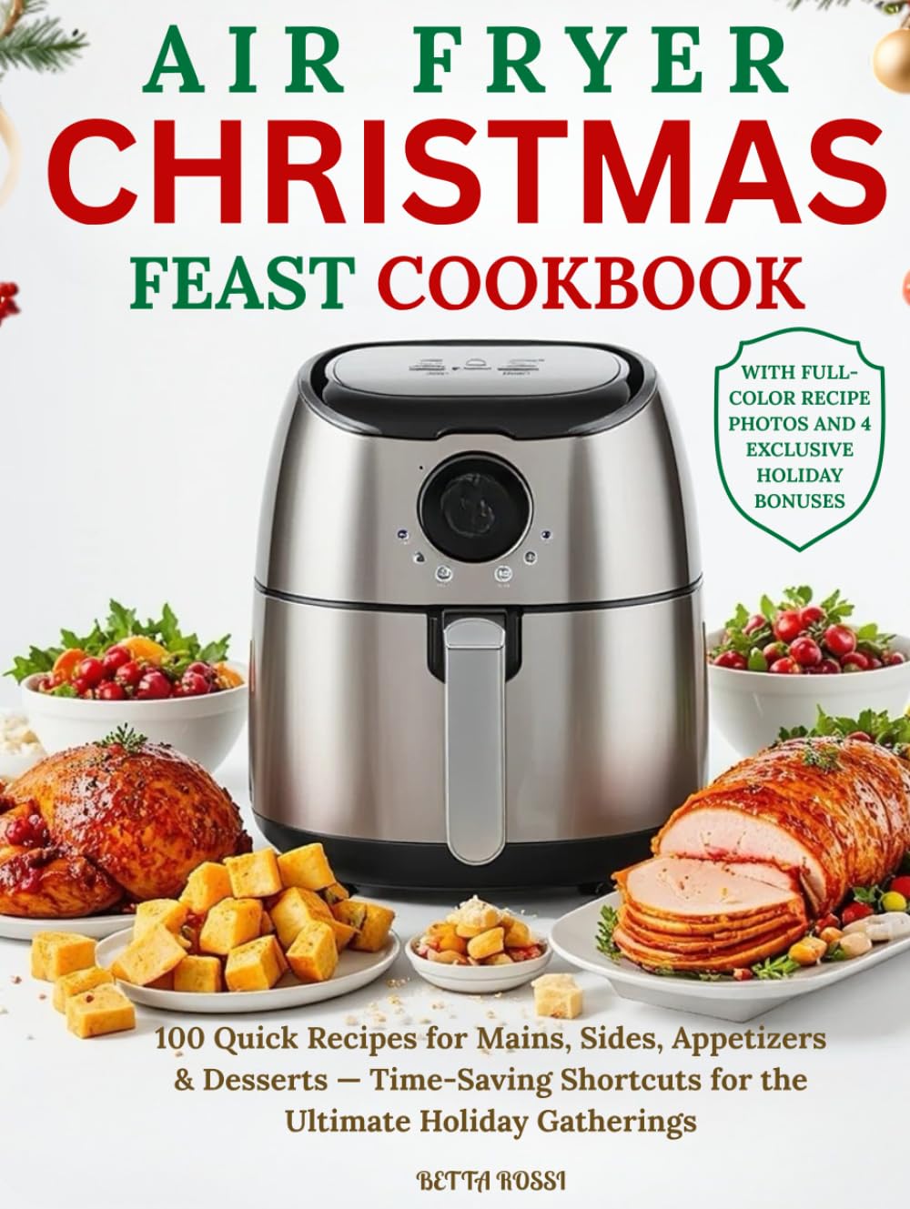 Air Fryer Christmas Feast Cookbook: 100 Quick Recipes for Mains, Sides, Appetizers and Desserts — Time-Saving Shortcuts for the Ultimate Holiday Gatherings