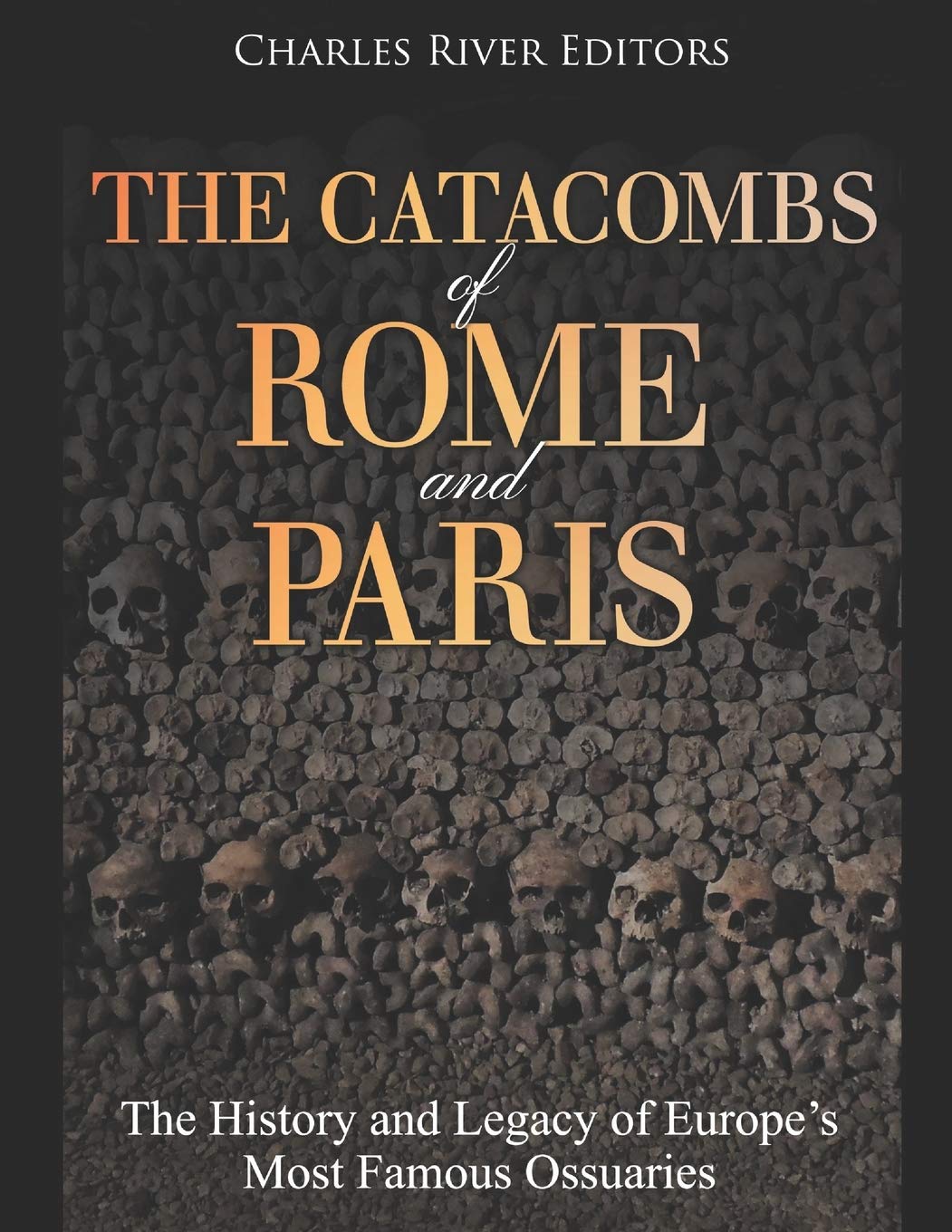 The Catacombs of Rome and Paris: The History and Legacy of Europe’s Most Famous Ossuaries