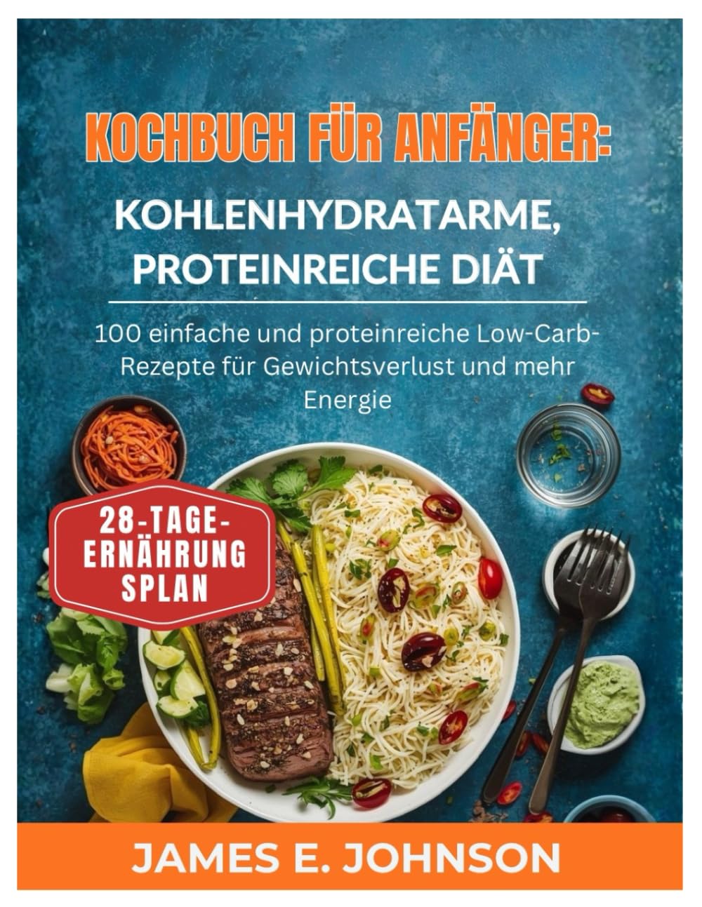 KOCHBUCH FÜR ANFÄNGER: KOHLENHYDRATARME, PROTEINREICHE DIÄT: 100 einfache und proteinreiche Low-Carb-Rezepte für Gewichtsverlust und mehr Energie (Easy, Quick & Simple Cookbooks)