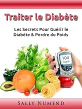 Traiter le Diabète: Les Secrets Pour Guérir le Diabète & Perdre du Poids (French Edition)