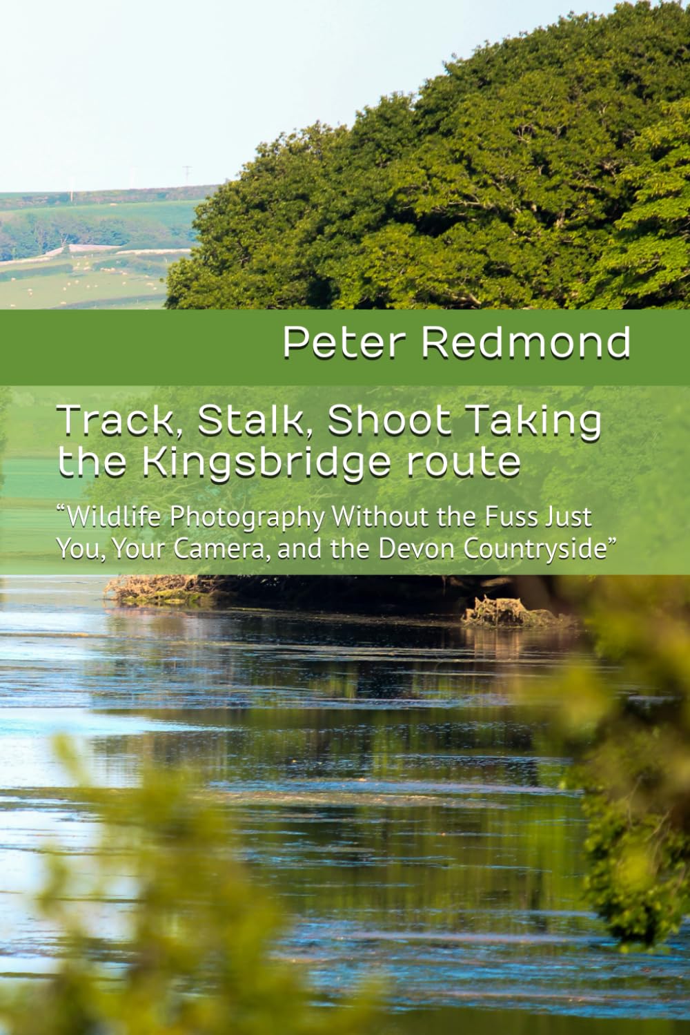Track, Stalk, Shoot Taking the Kingsbridge route: “Wildlife Photography Without the Fuss Just You, Your Camera, and the Devon Countryside”