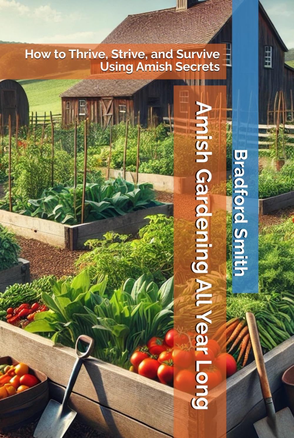 Amish Gardening All Year Long: How to Thrive, Strive, and Survive Using Amish Secrets (The Ultimate Home Cooking Series)