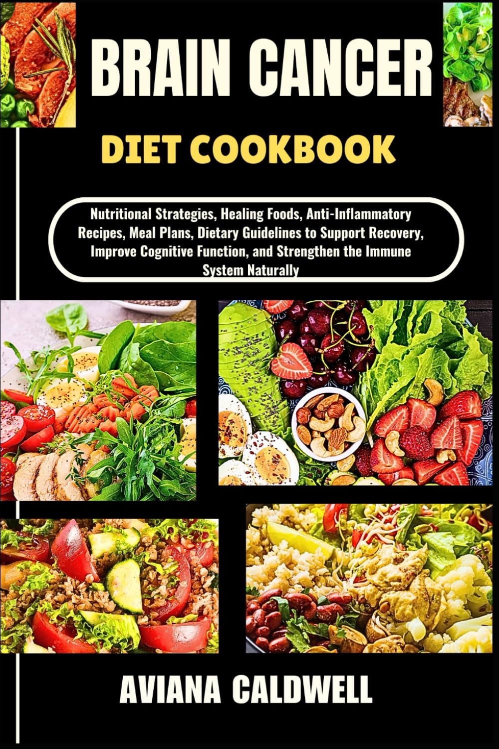 BRAIN CANCER DIET COOKBOOK: Nutritional Strategies, Healing Foods, Anti-Inflammatory Recipes, Meal Plans, Dietary Guidelines to Support Recovery, ... and Strengthen the Immune System Naturally
