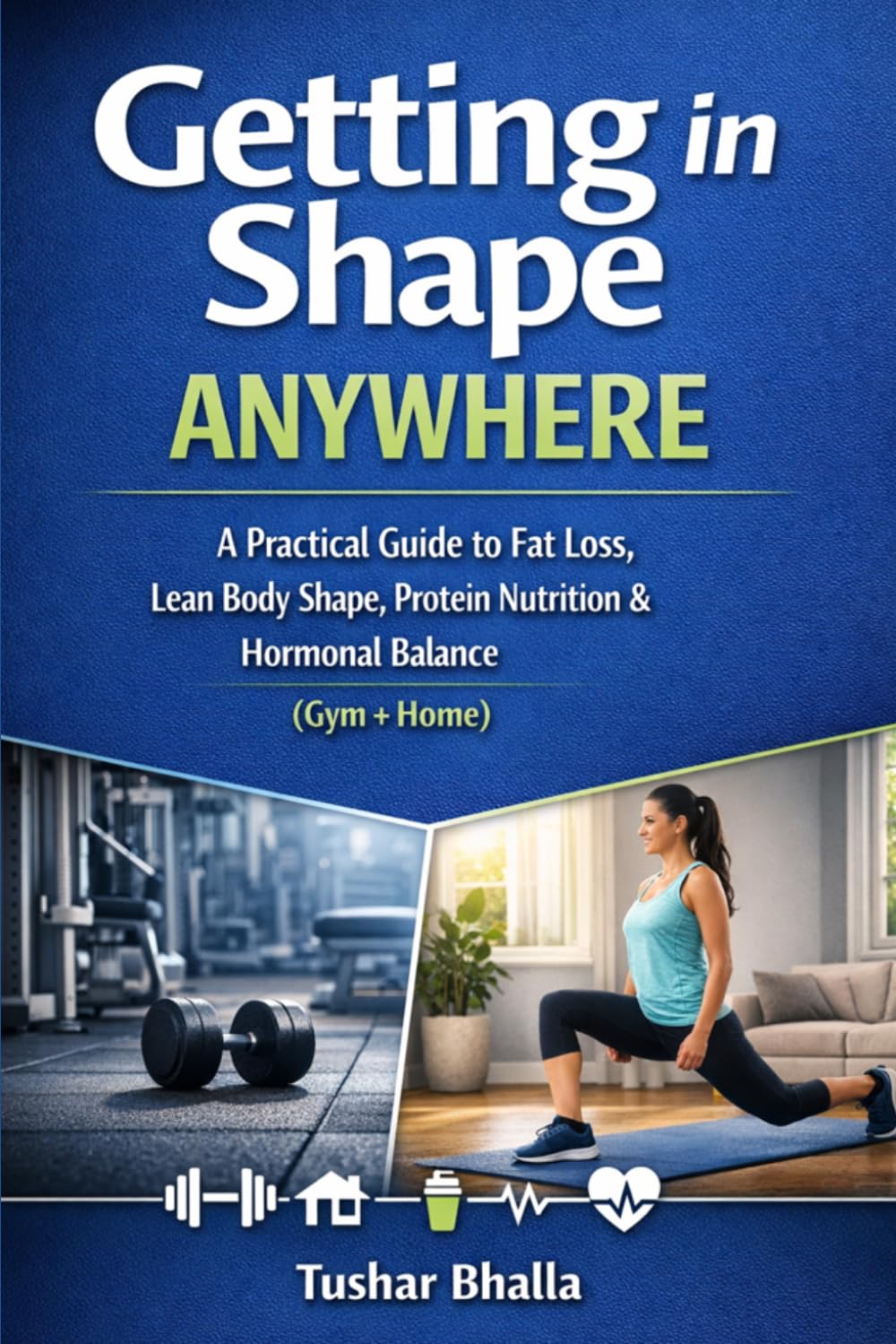 Getting in Shape Anywhere: A Practical Guide to Fat Loss, Lean Body Shape, Protein Nutrition & Hormonal Balance (Gym + Home)