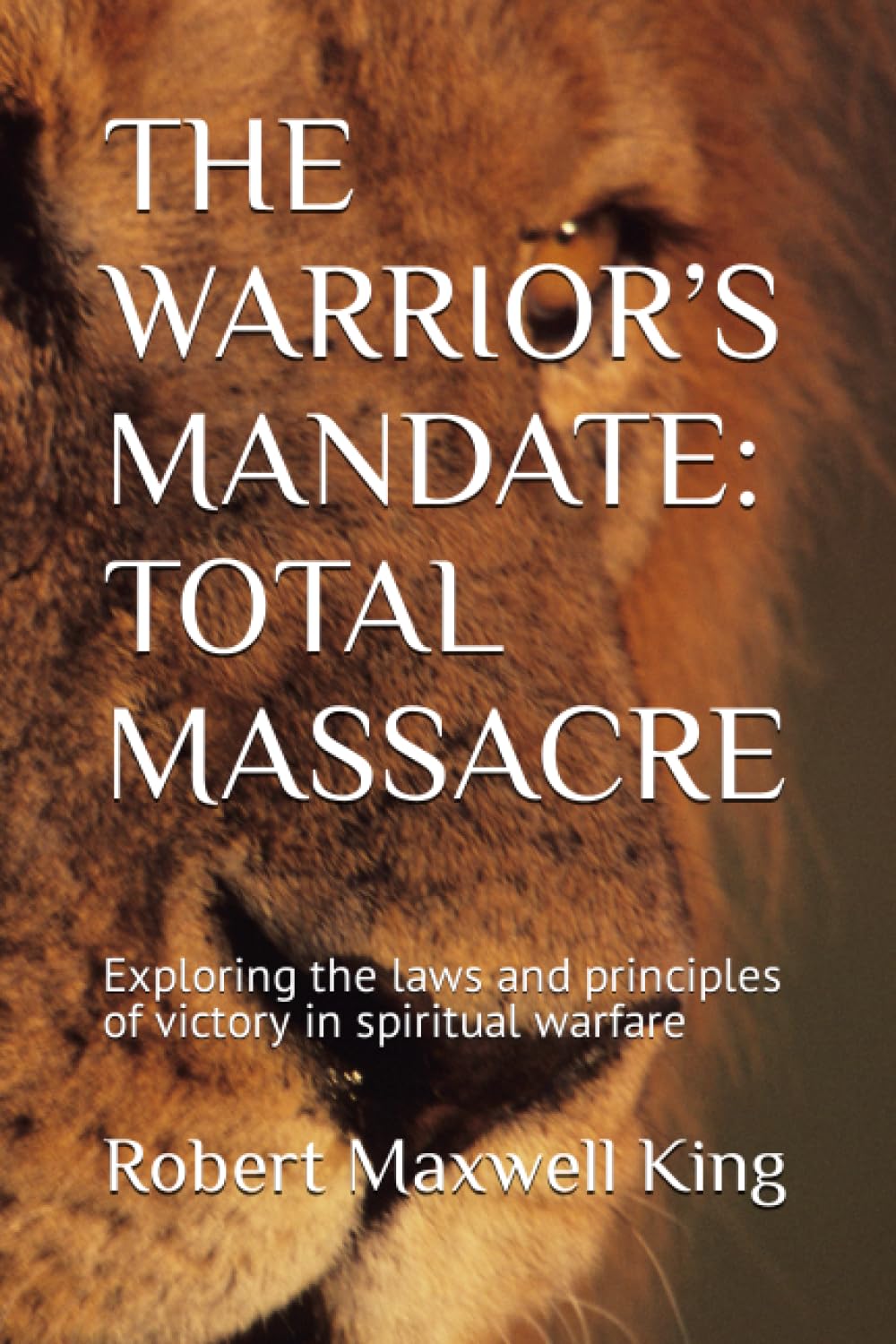 THE WARRIOR’S MANDATE: TOTAL MASSACRE: Exploring the laws and principles of victory in spiritual warfare (Spiritual Warfare Series 1-6)
