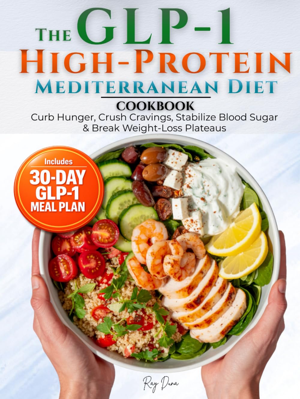 The GLP-1 High Protein Mediterranean Diet Cookbook: Curb Hunger, Crush Cravings, Stabilize Blood Sugar & Break Weight-Loss Plateaus with 70 Easy, Delicious High-Protein Recipes + a 30-Day Meal Plan