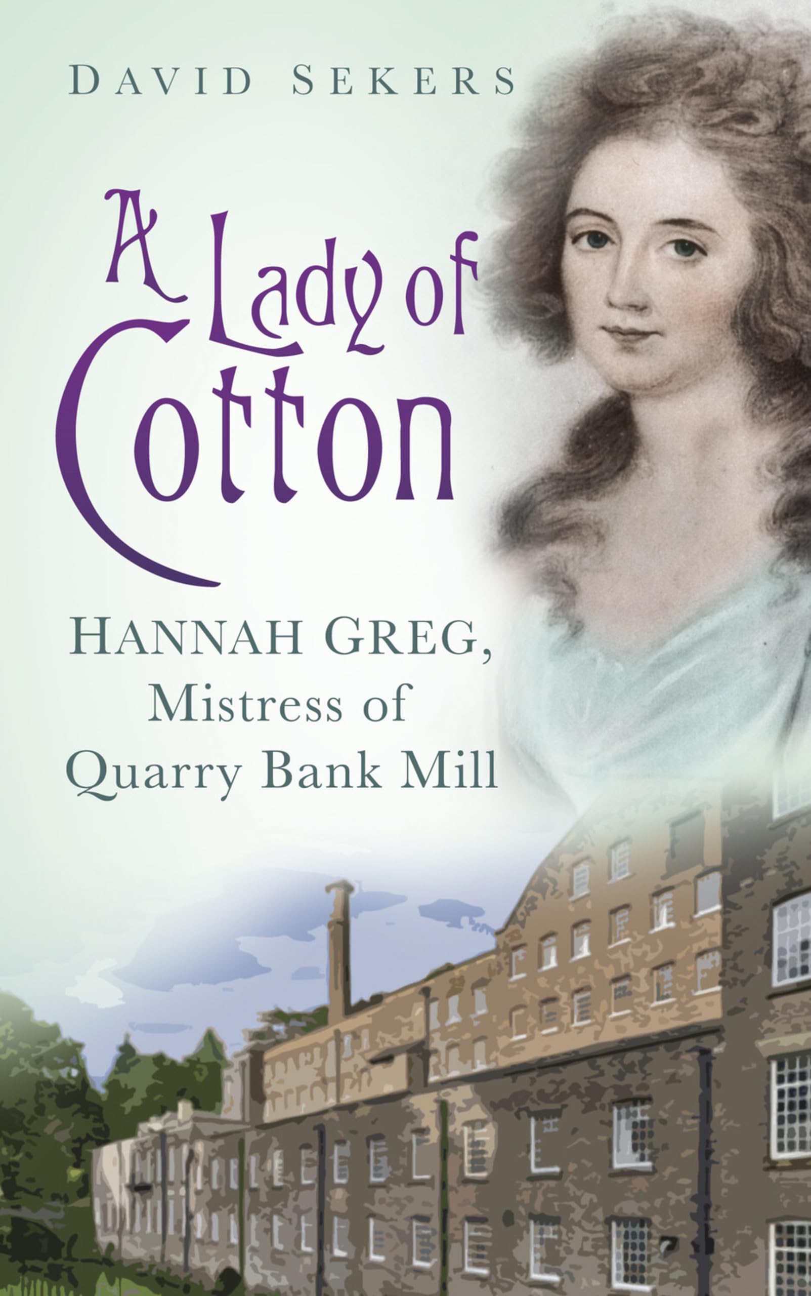 A Lady of Cotton: Hannah Greg, Mistress of Quarry Bank Mill By David Sekers